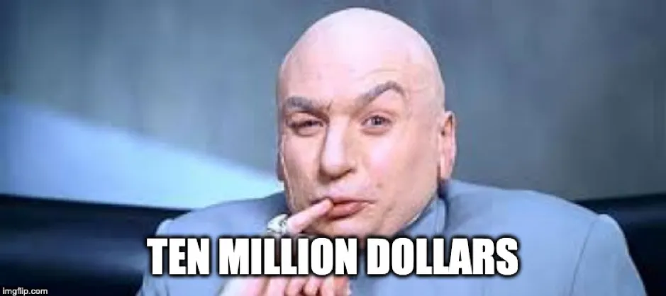 Dr Evil from Austin Powers, finger to his lips, captioned “ten million dollars”
