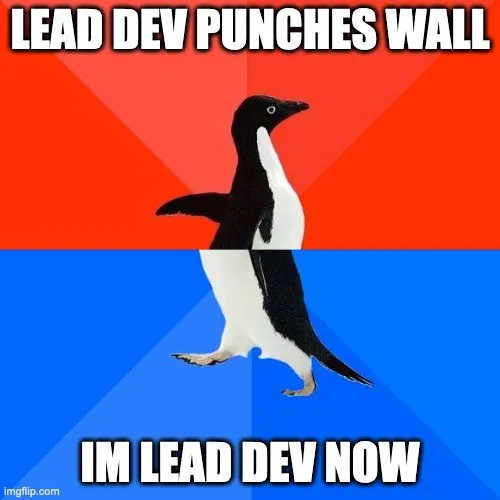 The socially awkward penguin meme, captioned “lead dev punches wall, I’m lead dev now”