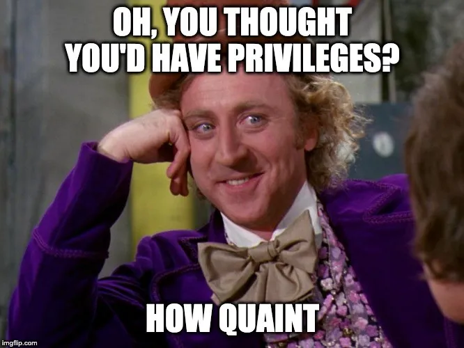 Gene Wilder as Willy Wonka leaning on one hand, captioned “oh, you thought you’d have privileges? how quaint”