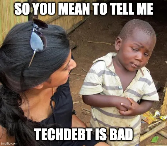 The sceptical child meme, captioned “so you mean to tell me techdebt is bad”