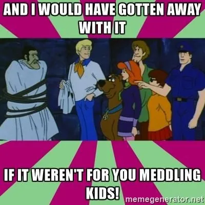 The Scooby Doo unmasking scene, captioned “and I would have gotten away with it if it weren’t for you meddling kids”