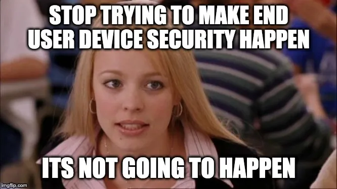 Regina George from Mean Girls, captioned “stop trying to make end user device security happen, it’s not going to happen”